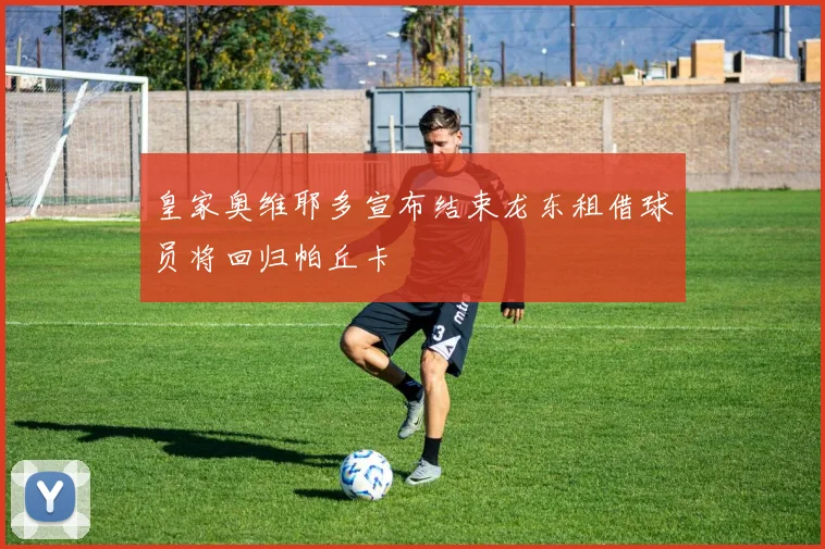 皇家奥维耶多宣布结束龙东租借球员将回归帕丘卡