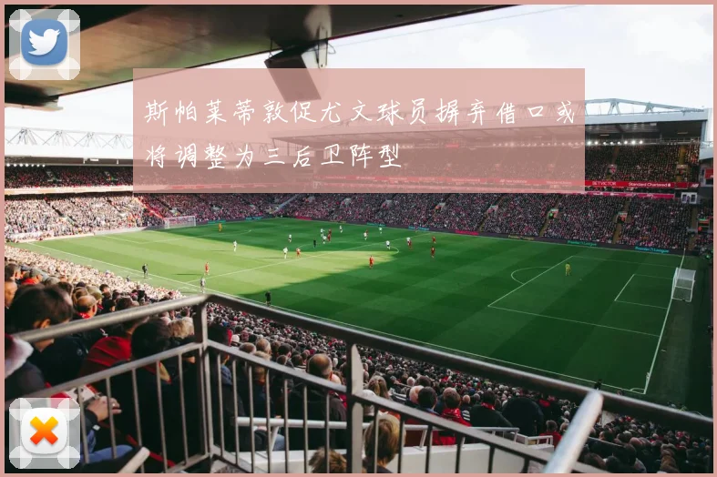 斯帕莱蒂敦促尤文球员摒弃借口或将调整为三后卫阵型