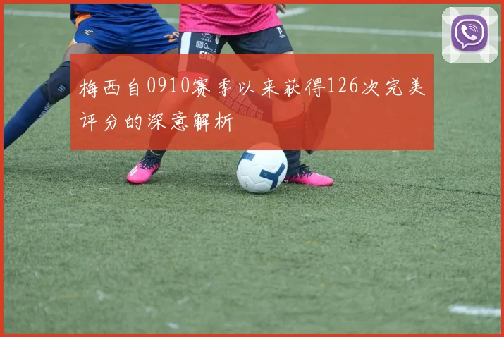 梅西自0910赛季以来获得126次完美评分的深意解析