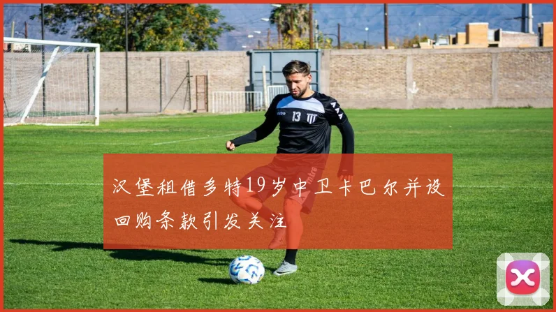 汉堡租借多特19岁中卫卡巴尔并设回购条款引发关注