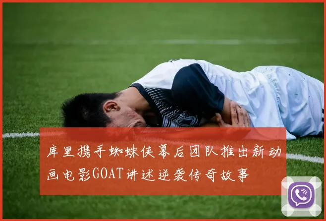 库里携手蜘蛛侠幕后团队推出新动画电影GOAT讲述逆袭传奇故事