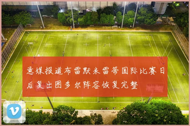 意媒报道布雷默米雷蒂国际比赛日后复出图多尔阵容恢复完整