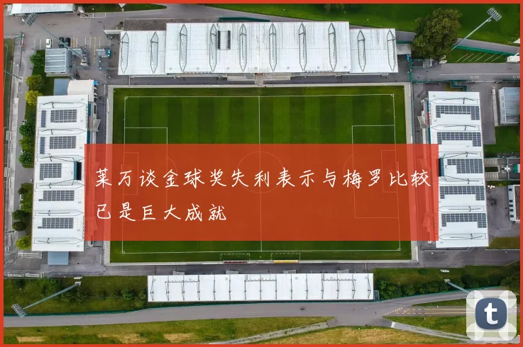 莱万谈金球奖失利表示与梅罗比较已是巨大成就