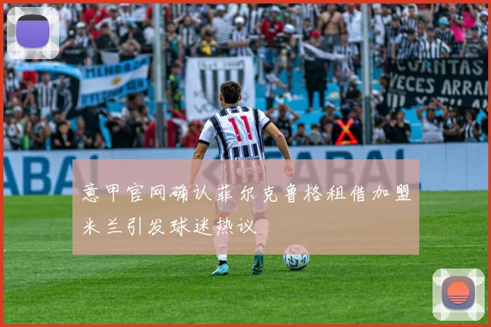 意甲官网确认菲尔克鲁格租借加盟米兰引发球迷热议