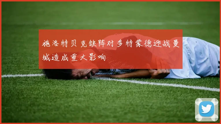 施洛特贝克缺阵对多特蒙德迎战曼城造成重大影响