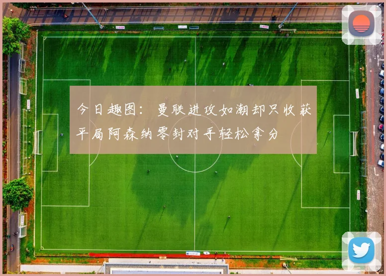 今日趣图：曼联进攻如潮却只收获平局阿森纳零封对手轻松拿分