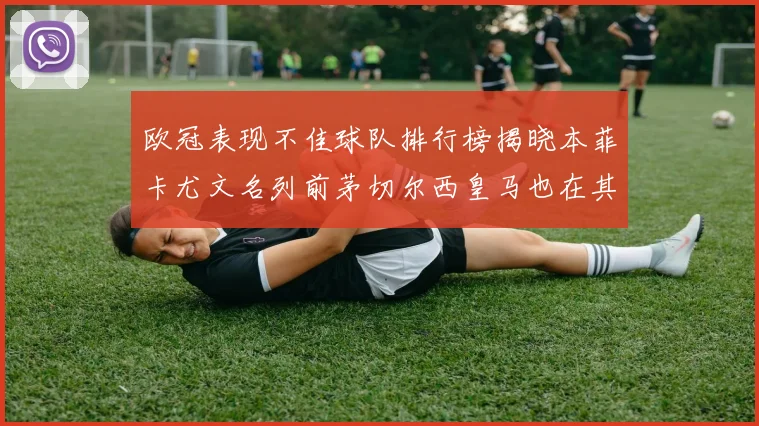欧冠表现不佳球队排行榜揭晓本菲卡尤文名列前茅切尔西皇马也在其中