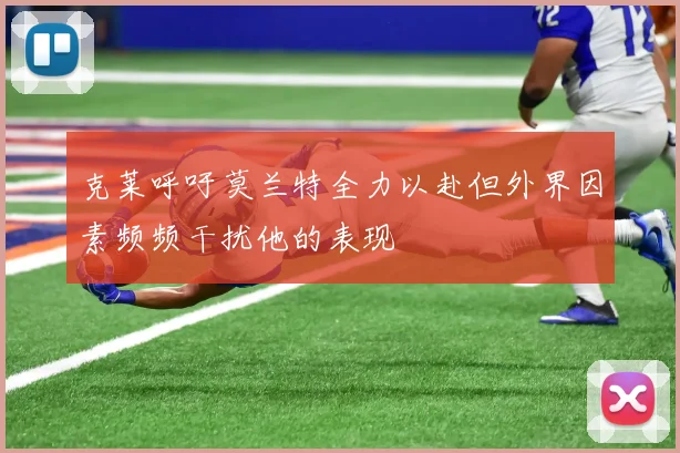 克莱呼吁莫兰特全力以赴但外界因素频频干扰他的表现