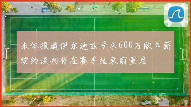 米体报道伊尔迪兹寻求600万欧年薪续约谈判将在赛季结束前重启