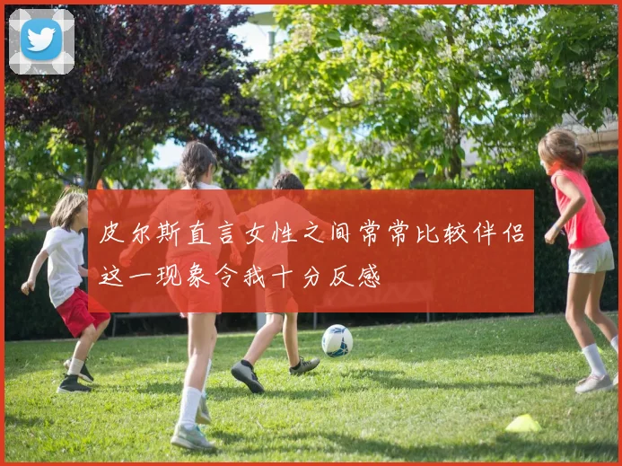 皮尔斯直言女性之间常常比较伴侣这一现象令我十分反感