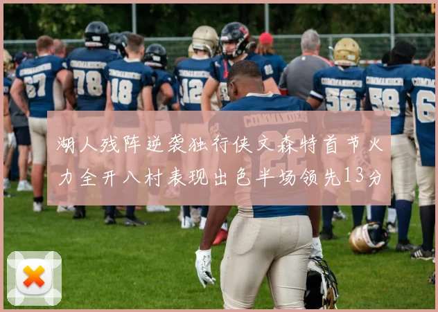湖人残阵逆袭独行侠文森特首节火力全开八村表现出色半场领先13分