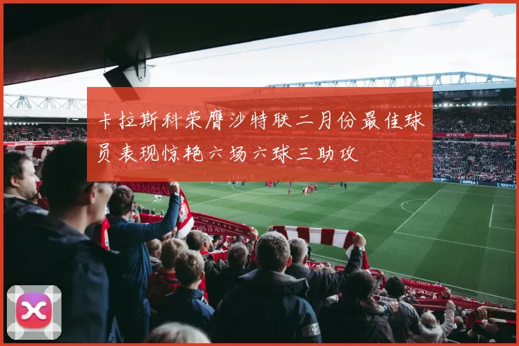 卡拉斯科荣膺沙特联二月份最佳球员表现惊艳六场六球三助攻