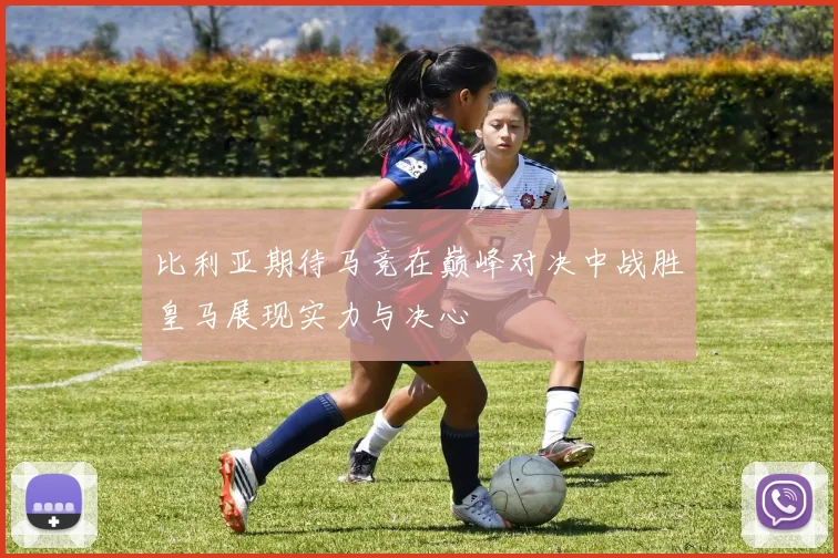 比利亚期待马竞在巅峰对决中战胜皇马展现实力与决心