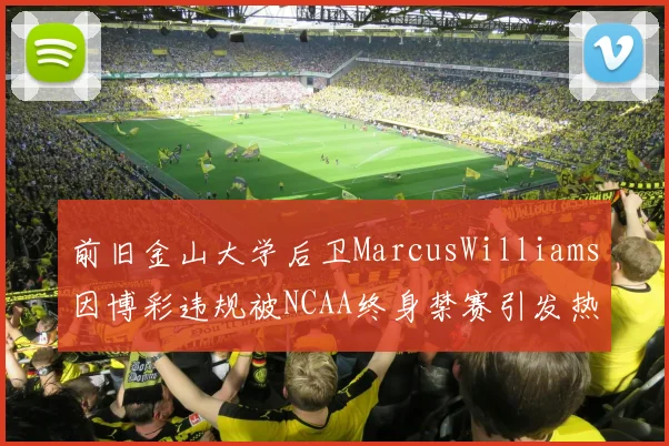 前旧金山大学后卫MarcusWilliams因博彩违规被NCAA终身禁赛引发热议