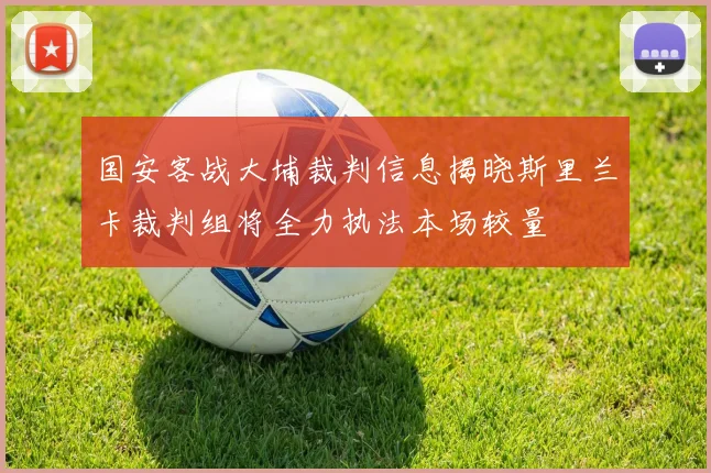 国安客战大埔裁判信息揭晓斯里兰卡裁判组将全力执法本场较量